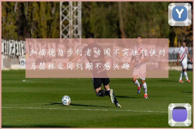 加福德与步行者传闻不实独行侠对马瑟林合同到期不感兴趣