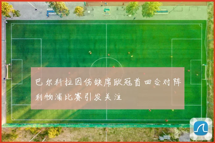巴尔科拉因伤缺席欧冠首回合对阵利物浦比赛引发关注