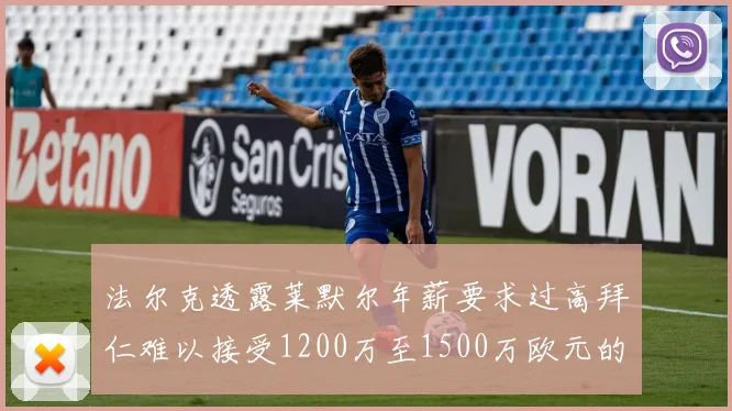 法尔克透露莱默尔年薪要求过高拜仁难以接受1200万至1500万欧元的报价