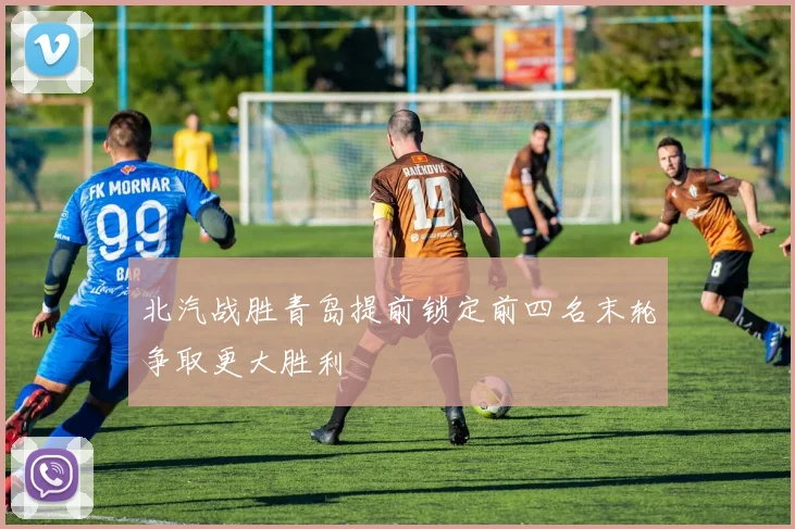 北汽战胜青岛提前锁定前四名末轮争取更大胜利