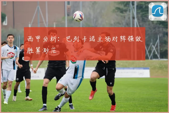 西甲分析：巴列卡诺主场对阵强敌胜算渺茫