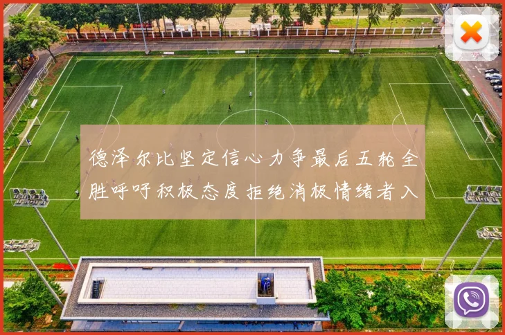 德泽尔比坚定信心力争最后五轮全胜呼吁积极态度拒绝消极情绪者入训