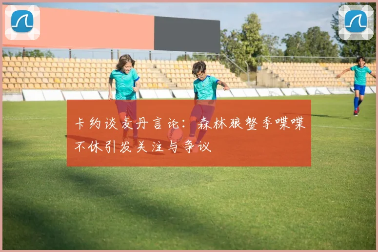 卡约谈麦丹言论：森林狼整季喋喋不休引发关注与争议