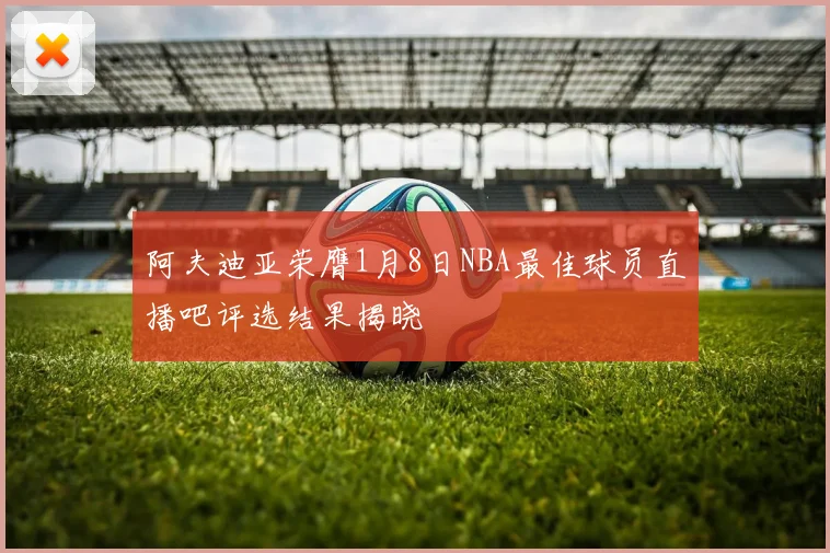 阿夫迪亚荣膺1月8日NBA最佳球员直播吧评选结果揭晓