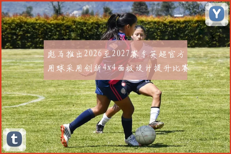 彪马推出2026至2027赛季英超官方用球采用创新4x4面板设计提升比赛表现