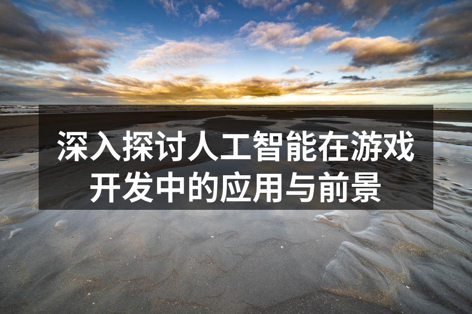 深入探讨人工智能在游戏开发中的应用与前景